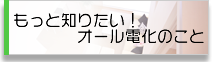 もっと知りたい！オール電化のこと